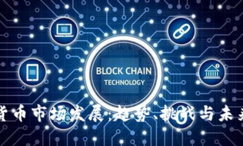 加密货币市场发展：趋势、挑战与未来展望