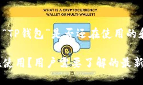以下是一个关于“TP钱包”是否还在使用的和相关内容大纲。

TP钱包是否还在使用？用户需要了解的最新信息