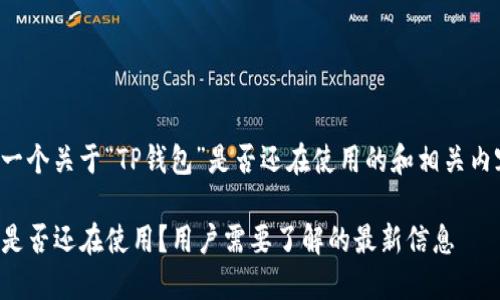 以下是一个关于“TP钱包”是否还在使用的和相关内容大纲。

TP钱包是否还在使用？用户需要了解的最新信息