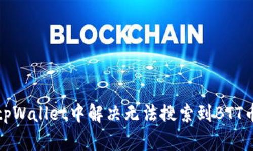 如何在tpWallet中解决无法搜索到BTT币的问题