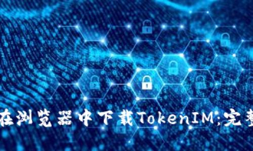 如何在浏览器中下载TokenIM：完整指南