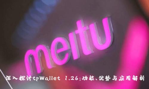 深入探讨tpWallet 1.26：功能、优势与应用解析