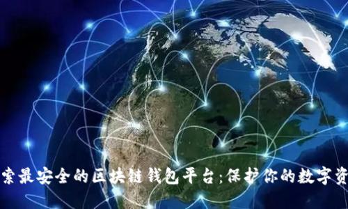 探索最安全的区块链钱包平台：保护你的数字资产