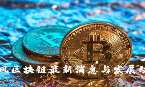 东风区块链最新消息与发展动态