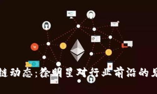 最新区块链动态：徐明星对行业前沿的见解与展望