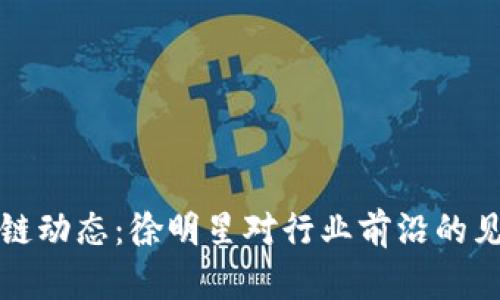 最新区块链动态：徐明星对行业前沿的见解与展望