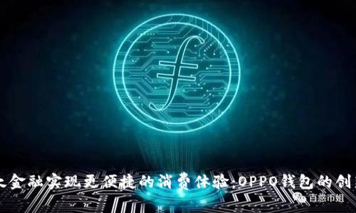 利用欢太金融实现更便捷的消费体验：OPPO钱包的创新与应用