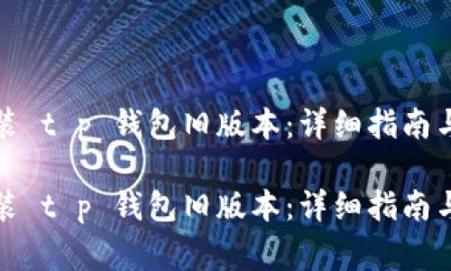 如何安全地安装 t p 钱包旧版本：详细指南与常见问题解答

如何安全地安装 t p 钱包旧版本：详细指南与常见问题解答