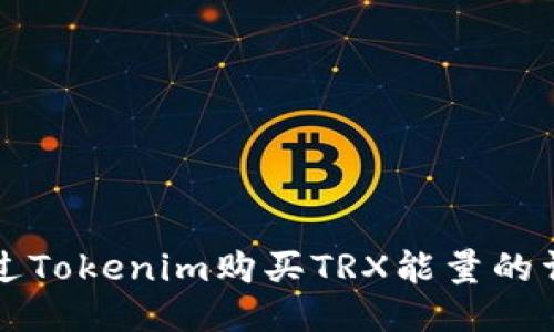 如何通过Tokenim购买TRX能量的详细指南