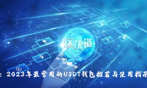 : 2023年最常用的USDT钱包推荐与使用指南