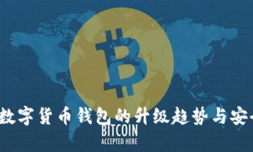 2023年数字货币钱包的升级趋势与安全性解析