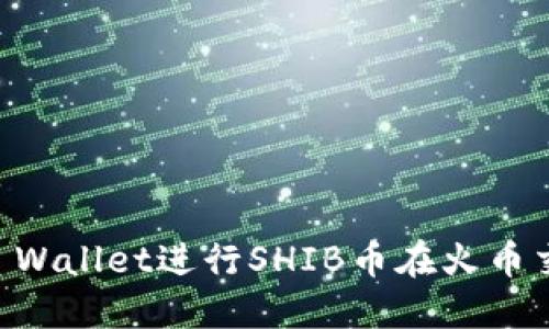 如何使用TP Wallet进行SHIB币在火币交易所的交易