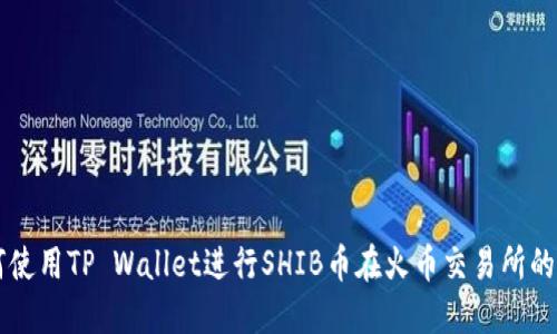 如何使用TP Wallet进行SHIB币在火币交易所的交易