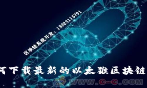 : 如何下载最新的以太猴区块链应用？