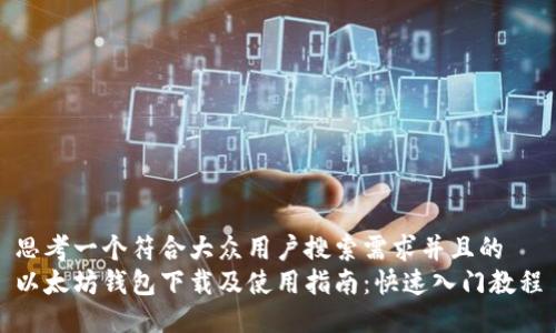 思考一个符合大众用户搜索需求并且的  
以太坊钱包下载及使用指南：快速入门教程