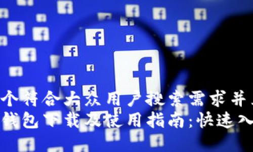 思考一个符合大众用户搜索需求并且的  
以太坊钱包下载及使用指南：快速入门教程