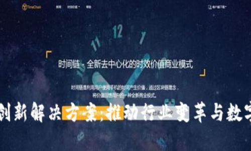区块链创新解决方案：推动行业变革与数字化转型