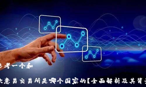   
思考一个和

欧意易交易所是哪个国家的？全面解析及其背景